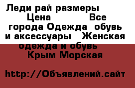 Леди-рай размеры 50-62 › Цена ­ 1 900 - Все города Одежда, обувь и аксессуары » Женская одежда и обувь   . Крым,Морская